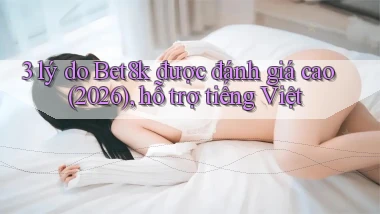 3 lý do Bet8k được đánh giá cao (2026), hỗ trợ tiếng Việt
