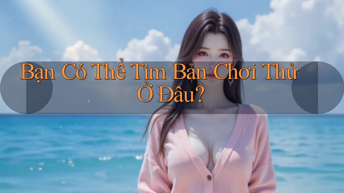 Bạn Có Thể Tìm Bản Chơi Thử Ở Đâu? Bạn Có Thể Tìm Bản Chơi Thử Ở Đâu?