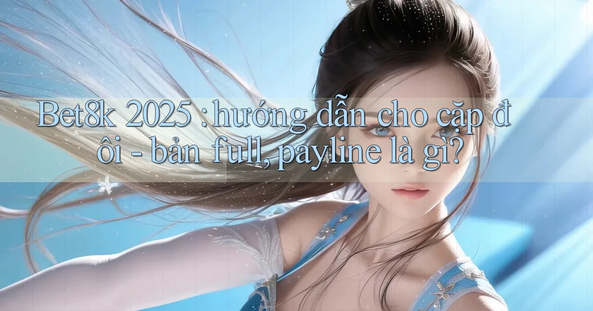 Bet8k 2025 hướng dẫn cho cặp đôi   bản full, payline là gì