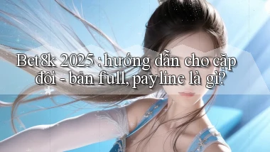Bet8k 2025 hướng dẫn cho cặp đôi   bản full, payline là gì