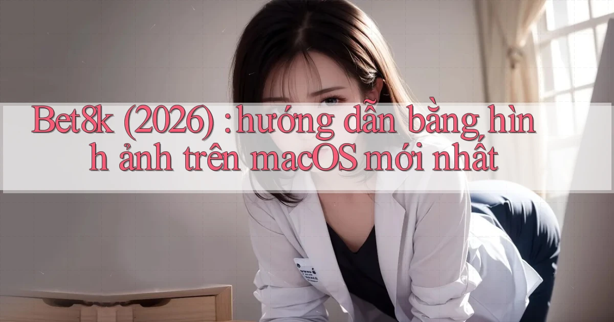 Bet8k (2026) hướng dẫn bằng hình ảnh trên macOS mới nhất