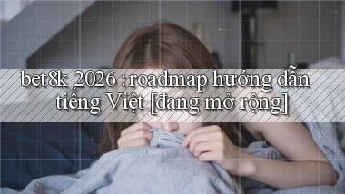 bet8k 2026 roadmap hướng dẫn tiếng Việt [đang mở rộng]