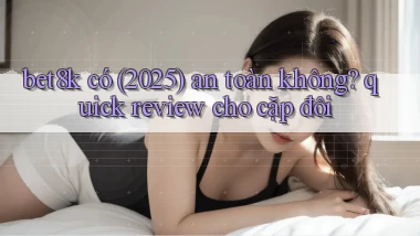 bet8k có (2025) an toàn không quick review cho cặp đôi
