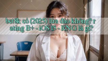 bet8k có (2025) lừa đảo không rating B    iOS 15   RNG là gì