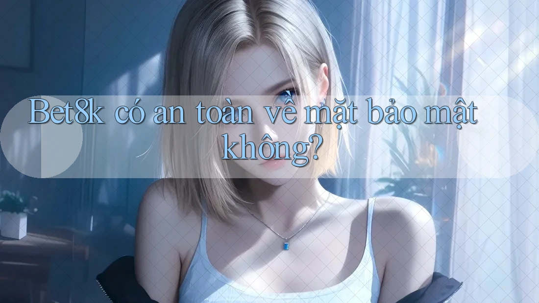 Bet8k có an toàn về mặt bảo mật không?