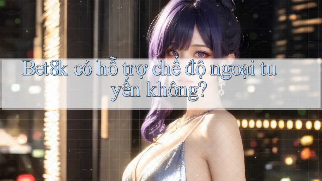 Bet8k có hỗ trợ chế độ ngoại tuyến không? Bet8k có hỗ trợ chế độ ngoại tuyến không?