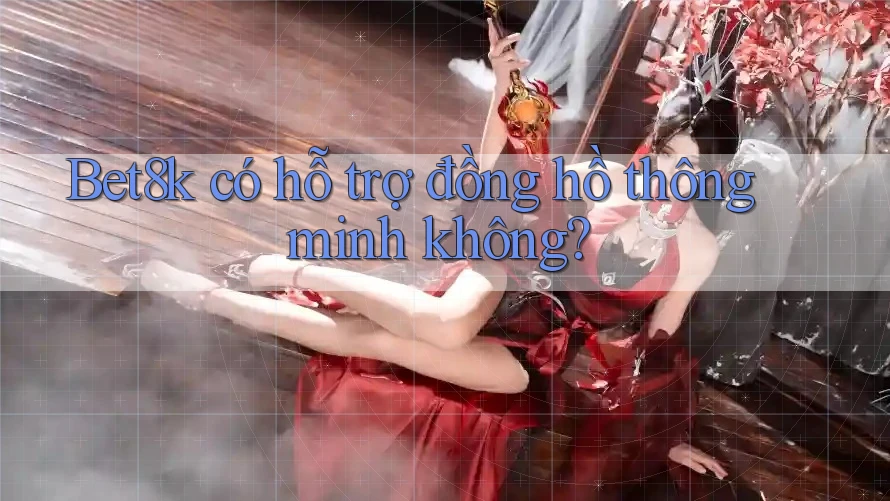 Bet8k có hỗ trợ đồng hồ thông minh không?