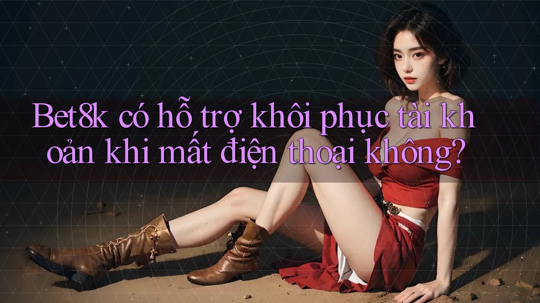 Bet8k có hỗ trợ khôi phục tài khoản khi mất điện thoại không? Bet8k có hỗ trợ khôi phục tài khoản khi mất điện thoại không?