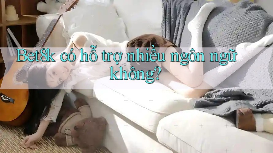Bet8k có hỗ trợ nhiều ngôn ngữ không? Bet8k có hỗ trợ nhiều ngôn ngữ không?