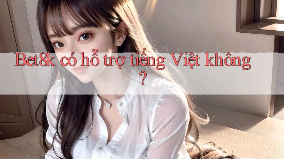 Bet8k có hỗ trợ tiếng Việt không? Bet8k có hỗ trợ tiếng Việt không?