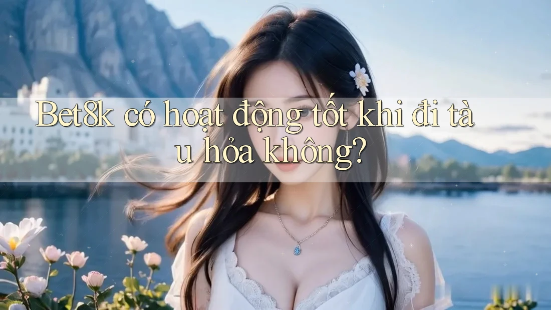 Bet8k có hoạt động tốt khi đi tàu hỏa không? Bet8k có hoạt động tốt khi đi tàu hỏa không?