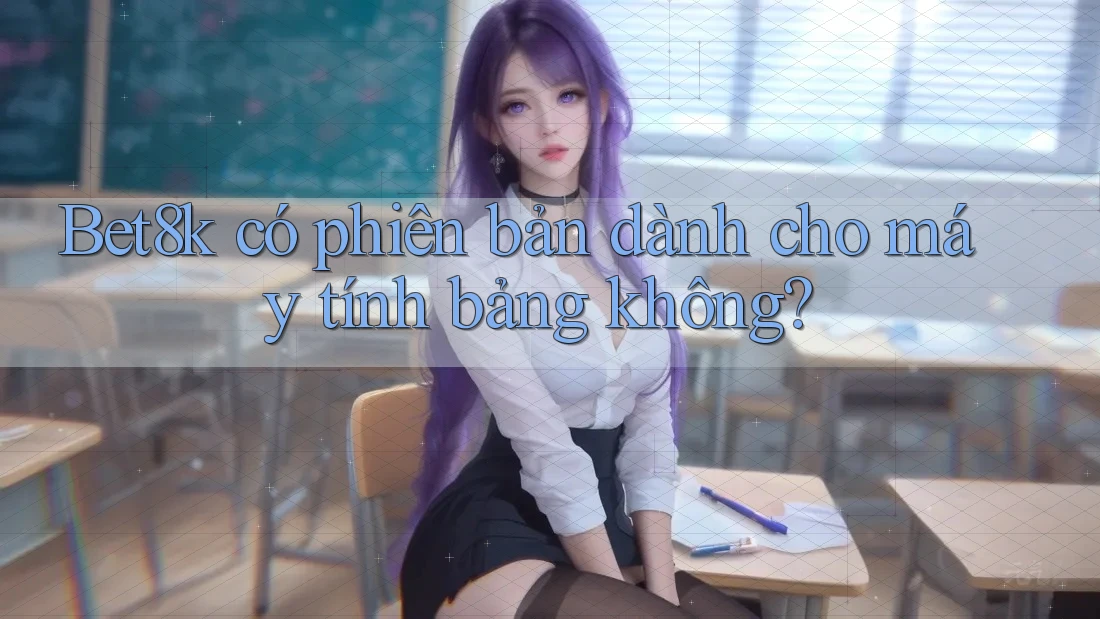 Bet8k có phiên bản dành cho máy tính bảng không?