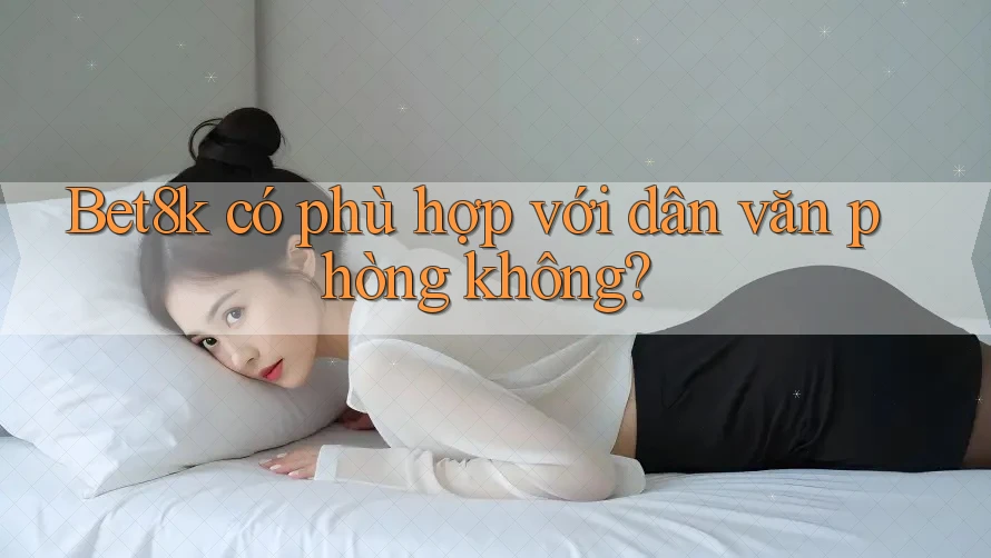 Bet8k có phù hợp với dân văn phòng không? Bet8k có phù hợp với dân văn phòng không?