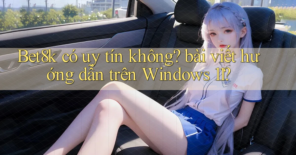 Bet8k có uy tín không bài viết hướng dẫn trên Windows 11