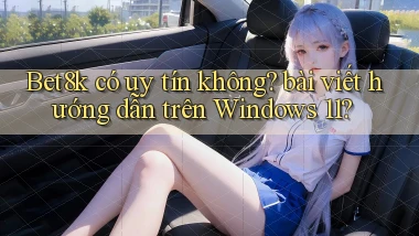 Bet8k có uy tín không bài viết hướng dẫn trên Windows 11