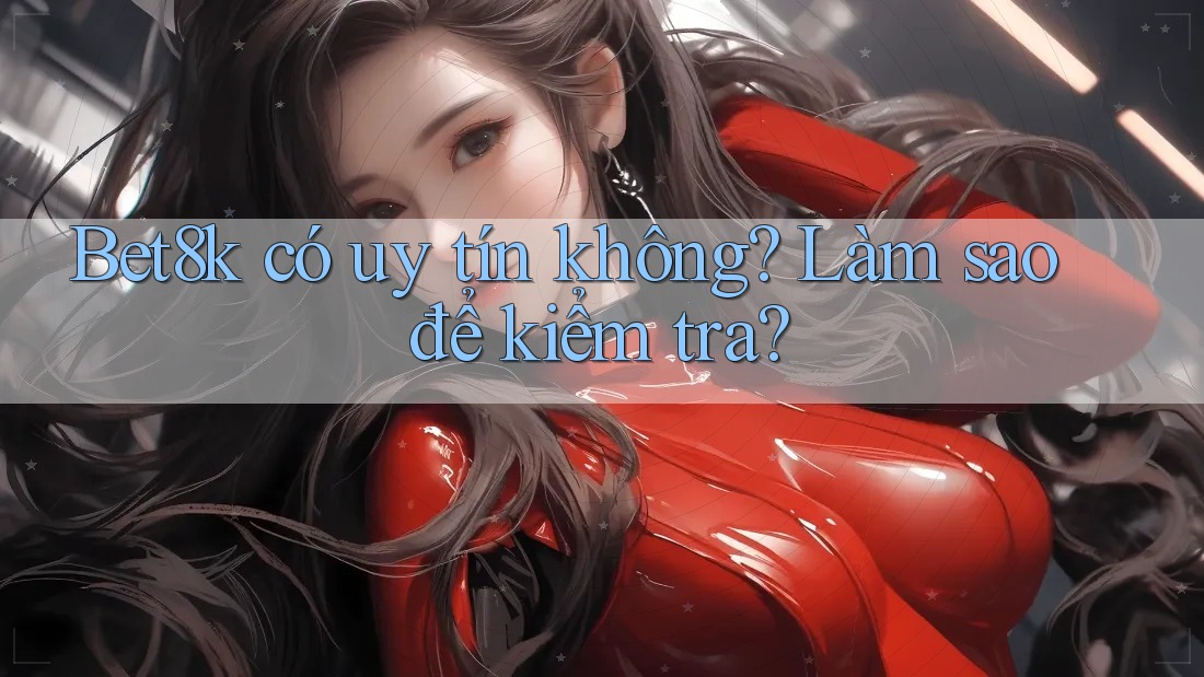 Bet8k có uy tín không? Làm sao để kiểm tra? Bet8k có uy tín không? Làm sao để kiểm tra?
