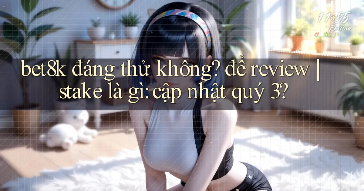 bet8k đáng thử không để review stake là gì cập nhật quý 3