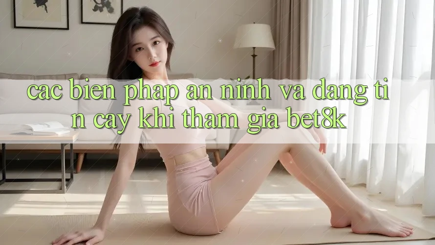 Các Biện Pháp An ninh Và Đáng tin cậy Khi Tham Gia Bet8k Các Biện Pháp An ninh Và Đáng tin cậy Khi Tham Gia Bet8k