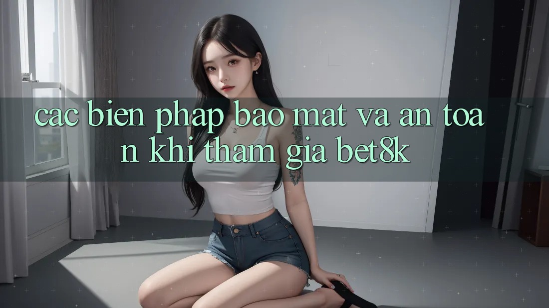 Các Biện Pháp Bảo Mật Và An Toàn Khi Tham Gia Bet8k Các Biện Pháp Bảo Mật Và An Toàn Khi Tham Gia Bet8k