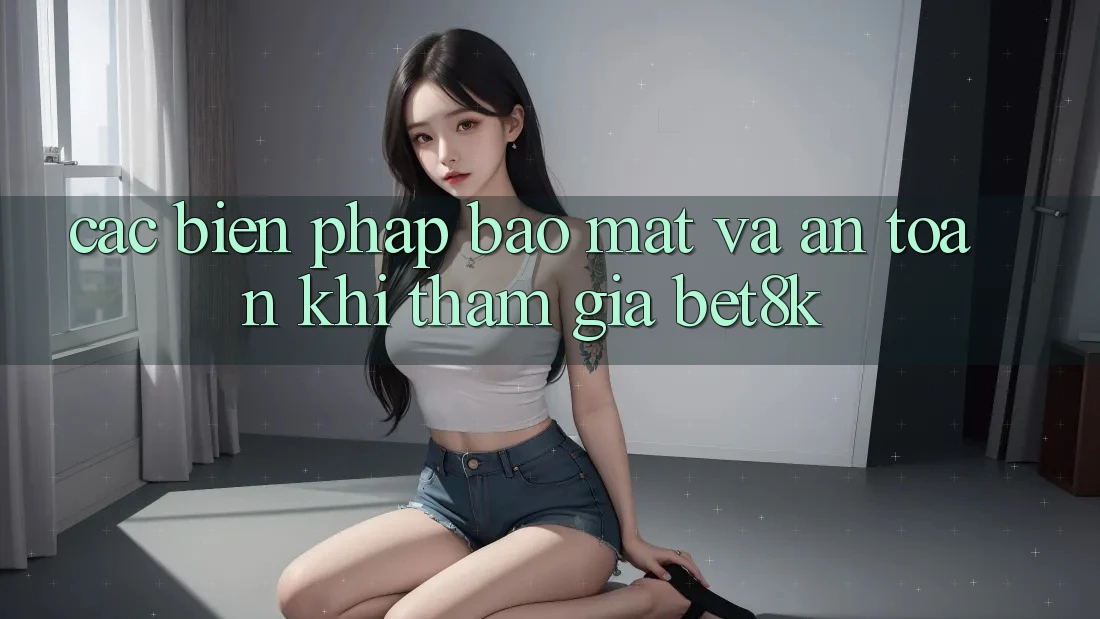 Các Biện Pháp Bảo Mật Và An toàn Khi Tham Gia Bet8k Các Biện Pháp Bảo Mật Và An toàn Khi Tham Gia Bet8k