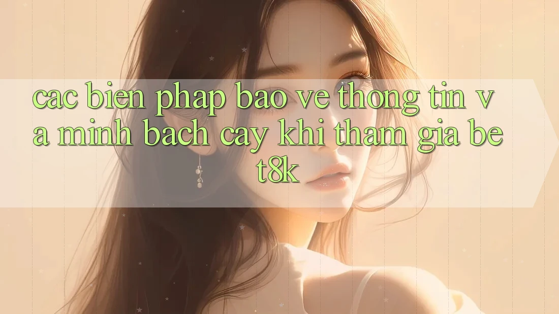 Các Biện Pháp Bảo vệ thông tin Và Minh bạch cậy Khi Tham Gia Bet8k Các Biện Pháp Bảo vệ thông tin Và Minh bạch cậy Khi Tham Gia Bet8k