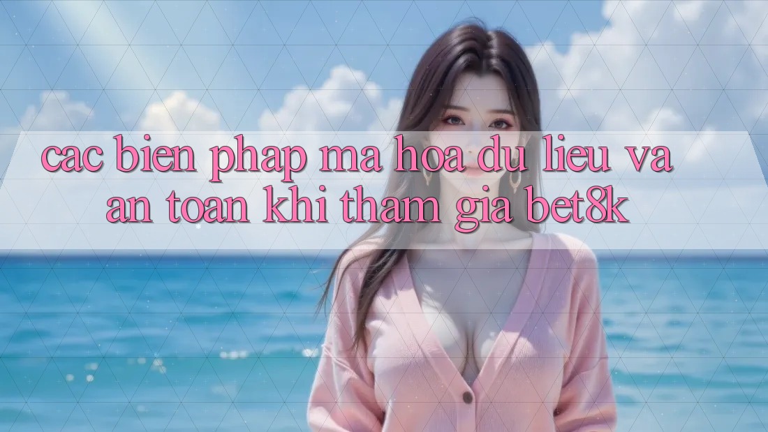 Các Biện Pháp Mã hóa dữ liệu Và An Toàn Khi Tham Gia Bet8k