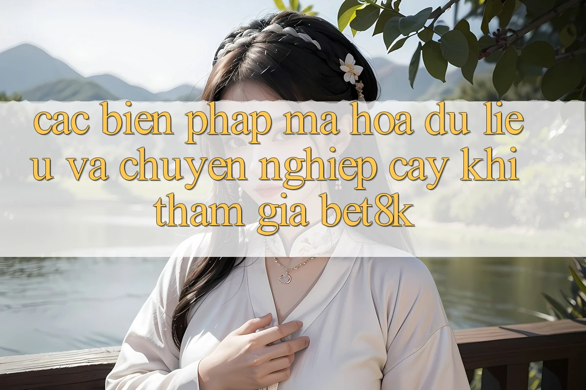 Các Biện Pháp Mã hóa dữ liệu Và Chuyên nghiệp cậy Khi Tham Gia Bet8k Các Biện Pháp Mã hóa dữ liệu Và Chuyên nghiệp cậy Khi Tham Gia Bet8k