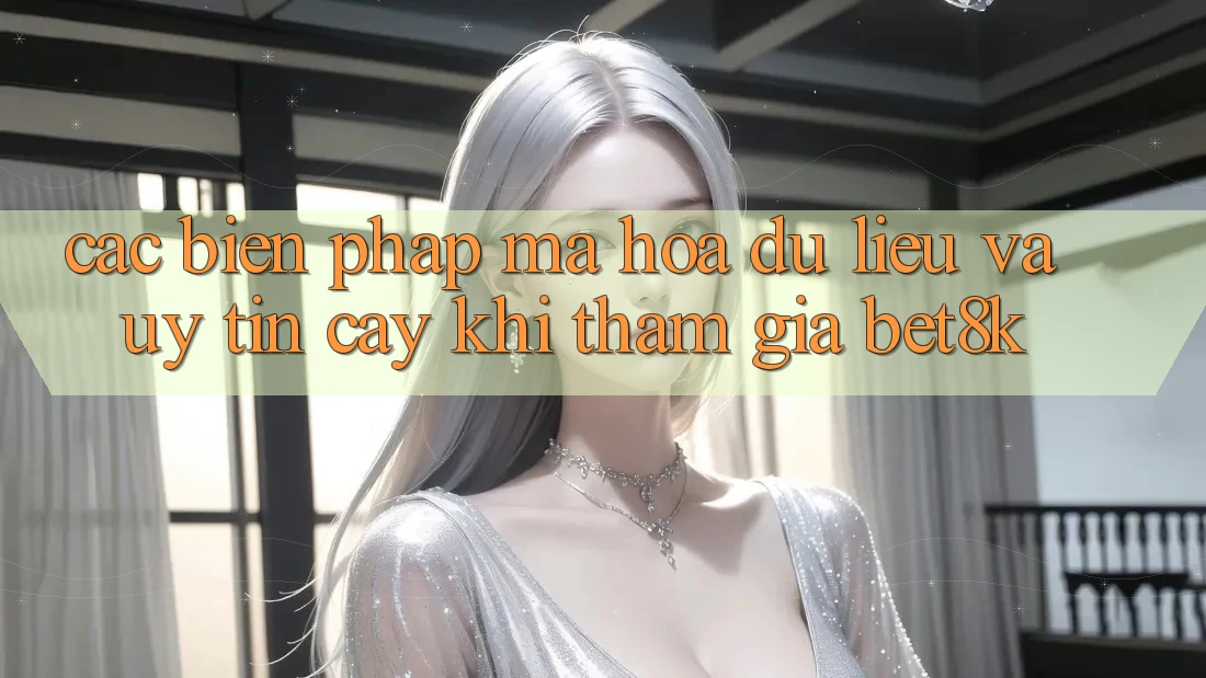 Các Biện Pháp Mã hóa dữ liệu Và Uy tín cậy Khi Tham Gia Bet8k