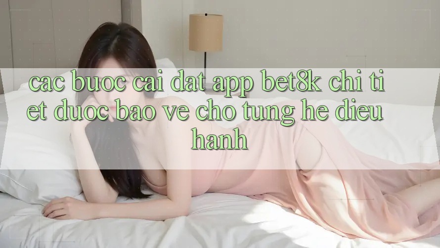Các bước Cài đặt App Bet8k Chi Tiết, Được bảo vệ Cho Từng Hệ Điều Hành Các bước Cài đặt App Bet8k Chi Tiết, Được bảo vệ Cho Từng Hệ Điều Hành