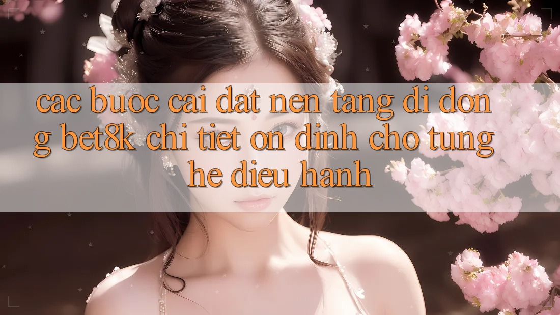 Các bước Cài đặt Nền tảng di động Bet8k Chi Tiết, Ổn định Cho Từng Hệ Điều Hành Các bước Cài đặt Nền tảng di động Bet8k Chi Tiết, Ổn định Cho Từng Hệ Điều Hành