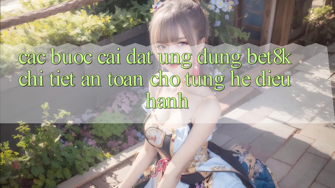 Các bước Cài đặt Ứng dụng Bet8k Chi Tiết, An Toàn Cho Từng Hệ Điều Hành Các bước Cài đặt Ứng dụng Bet8k Chi Tiết, An Toàn Cho Từng Hệ Điều Hành