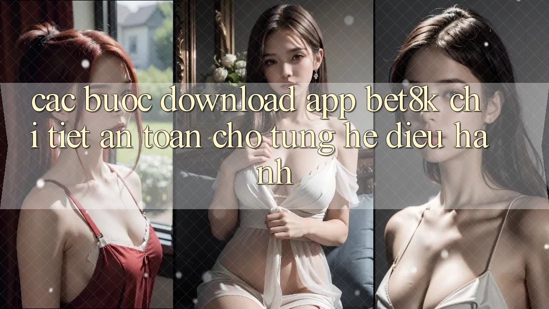 Các bước Download App Bet8k Chi Tiết, An Toàn Cho Từng Hệ Điều Hành Các bước Download App Bet8k Chi Tiết, An Toàn Cho Từng Hệ Điều Hành