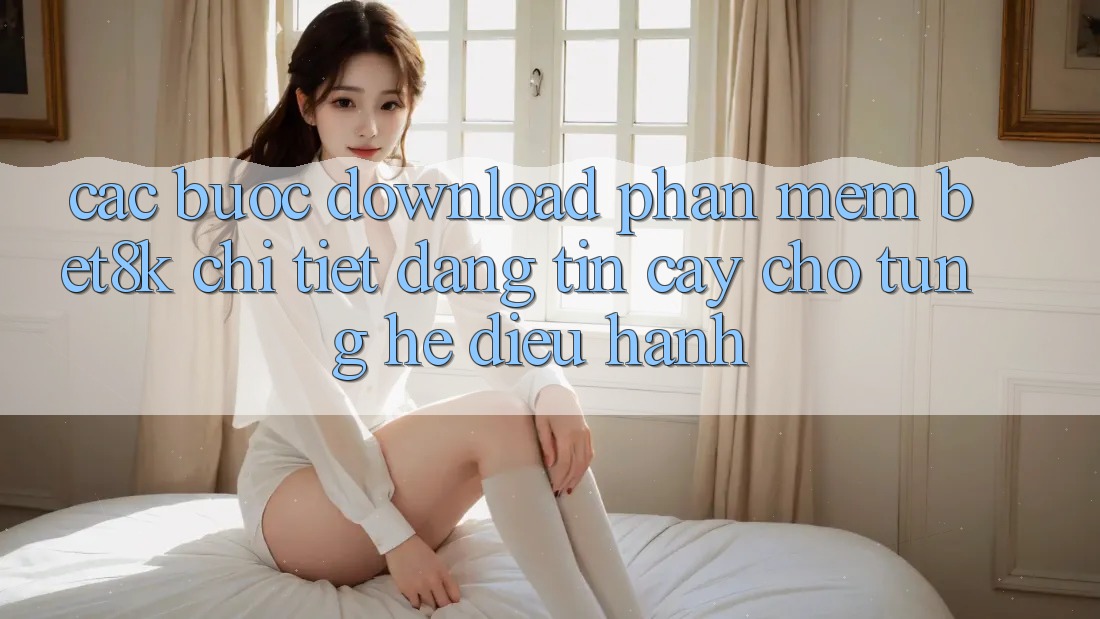 Các bước Download Phần mềm Bet8k Chi Tiết, Đáng tin cậy Cho Từng Hệ Điều Hành Các bước Download Phần mềm Bet8k Chi Tiết, Đáng tin cậy Cho Từng Hệ Điều Hành