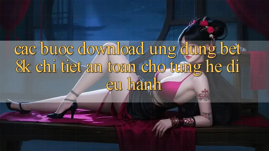 Các bước Download Ứng dụng Bet8k Chi Tiết, An Toàn Cho Từng Hệ Điều Hành Các bước Download Ứng dụng Bet8k Chi Tiết, An Toàn Cho Từng Hệ Điều Hành