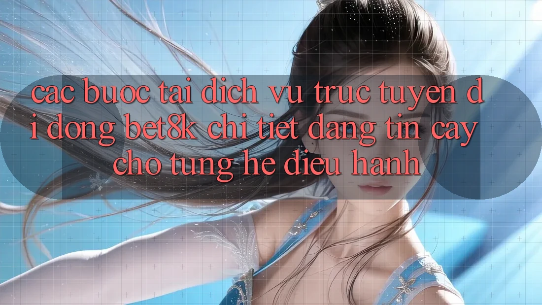 Các bước Tải Dịch vụ trực tuyến di động Bet8k Chi Tiết, Đáng tin cậy Cho Từng Hệ Điều Hành