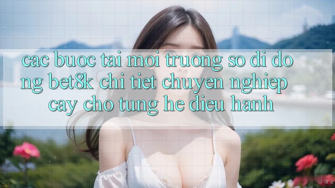 Các bước Tải Môi trường số di động Bet8k Chi Tiết, Chuyên nghiệp cậy Cho Từng Hệ Điều Hành Các bước Tải Môi trường số di động Bet8k Chi Tiết, Chuyên nghiệp cậy Cho Từng Hệ Điều Hành