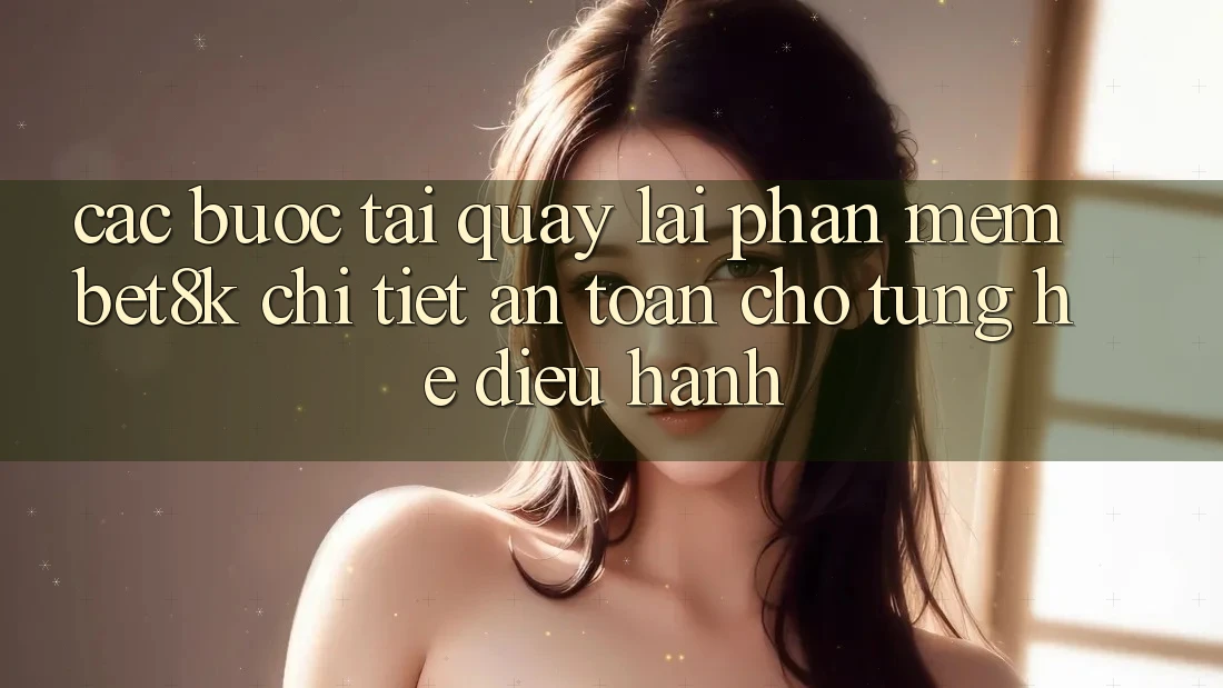 Các bước Tải quay lại Phần mềm Bet8k Chi Tiết, An Toàn Cho Từng Hệ Điều Hành Các bước Tải quay lại Phần mềm Bet8k Chi Tiết, An Toàn Cho Từng Hệ Điều Hành