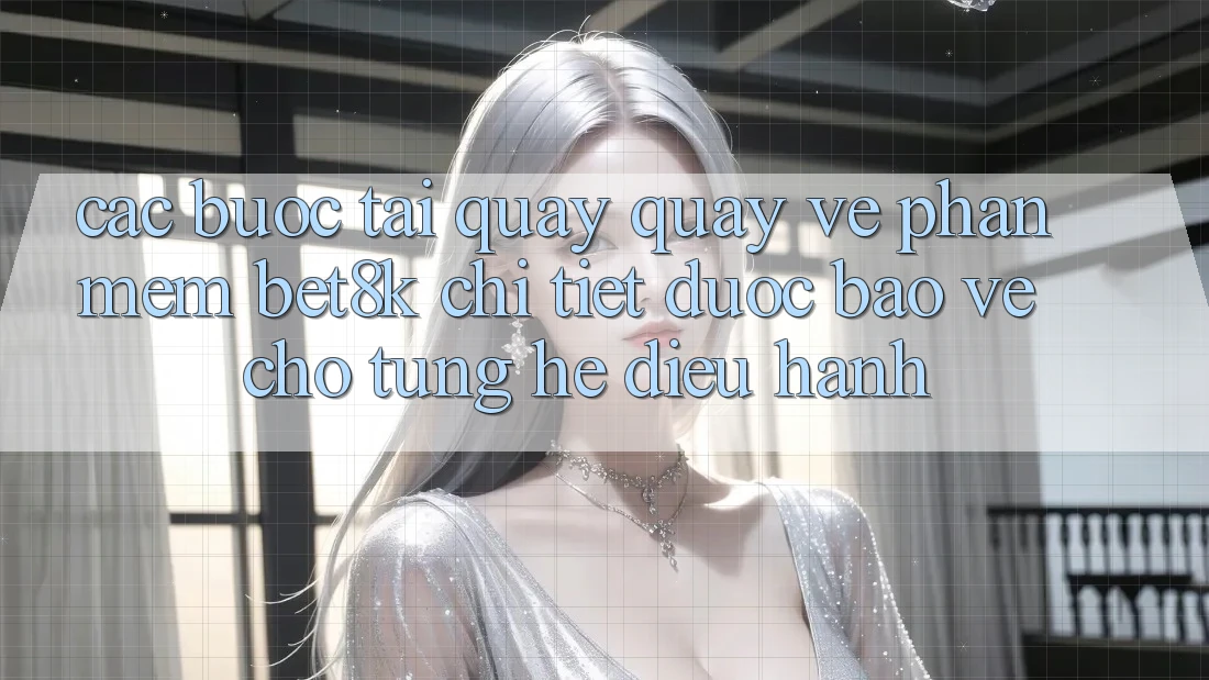 Các bước Tải quay quay về Phần mềm Bet8k Chi Tiết, Được bảo vệ Cho Từng Hệ Điều Hành