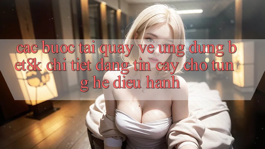 Các bước Tải quay về Ứng dụng Bet8k Chi Tiết, Đáng tin cậy Cho Từng Hệ Điều Hành Các bước Tải quay về Ứng dụng Bet8k Chi Tiết, Đáng tin cậy Cho Từng Hệ Điều Hành