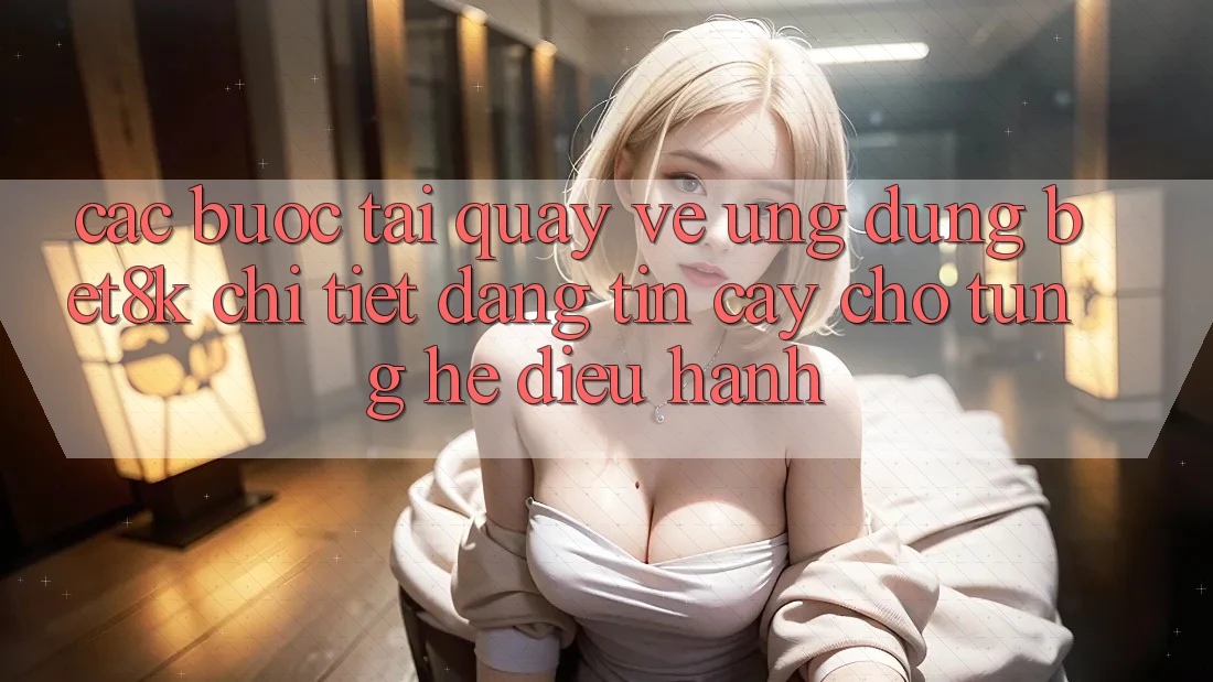 Các bước Tải quay về Ứng dụng Bet8k Chi Tiết, Đáng tin cậy Cho Từng Hệ Điều Hành Các bước Tải quay về Ứng dụng Bet8k Chi Tiết, Đáng tin cậy Cho Từng Hệ Điều Hành