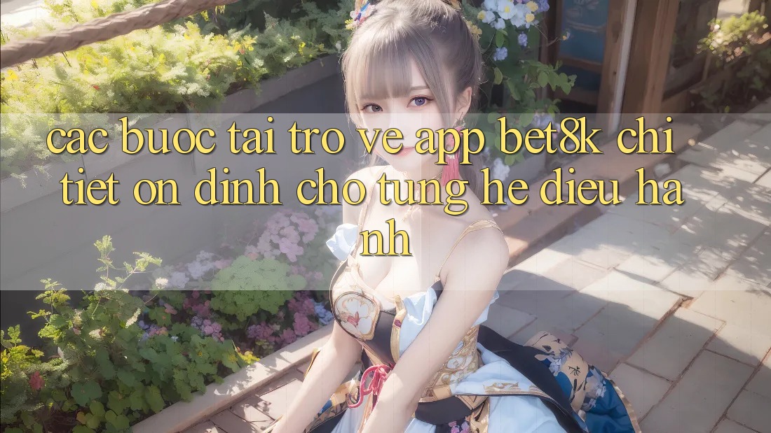 Các bước Tải trở về App Bet8k Chi Tiết, Ổn định Cho Từng Hệ Điều Hành Các bước Tải trở về App Bet8k Chi Tiết, Ổn định Cho Từng Hệ Điều Hành
