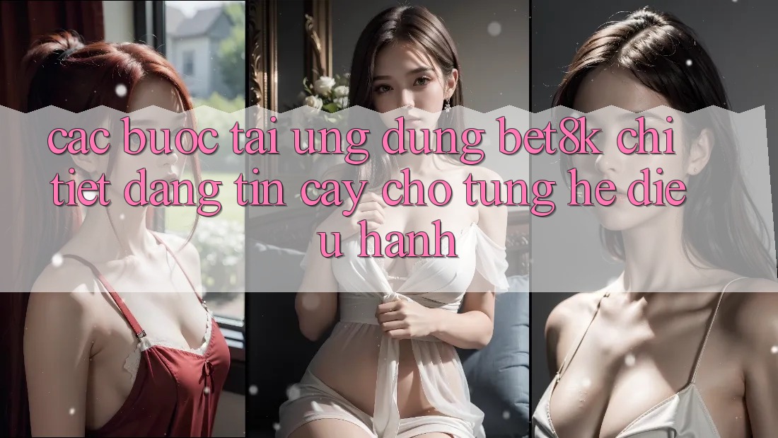 Các bước Tải Ứng dụng Bet8k Chi Tiết, Đáng tin cậy Cho Từng Hệ Điều Hành Các bước Tải Ứng dụng Bet8k Chi Tiết, Đáng tin cậy Cho Từng Hệ Điều Hành