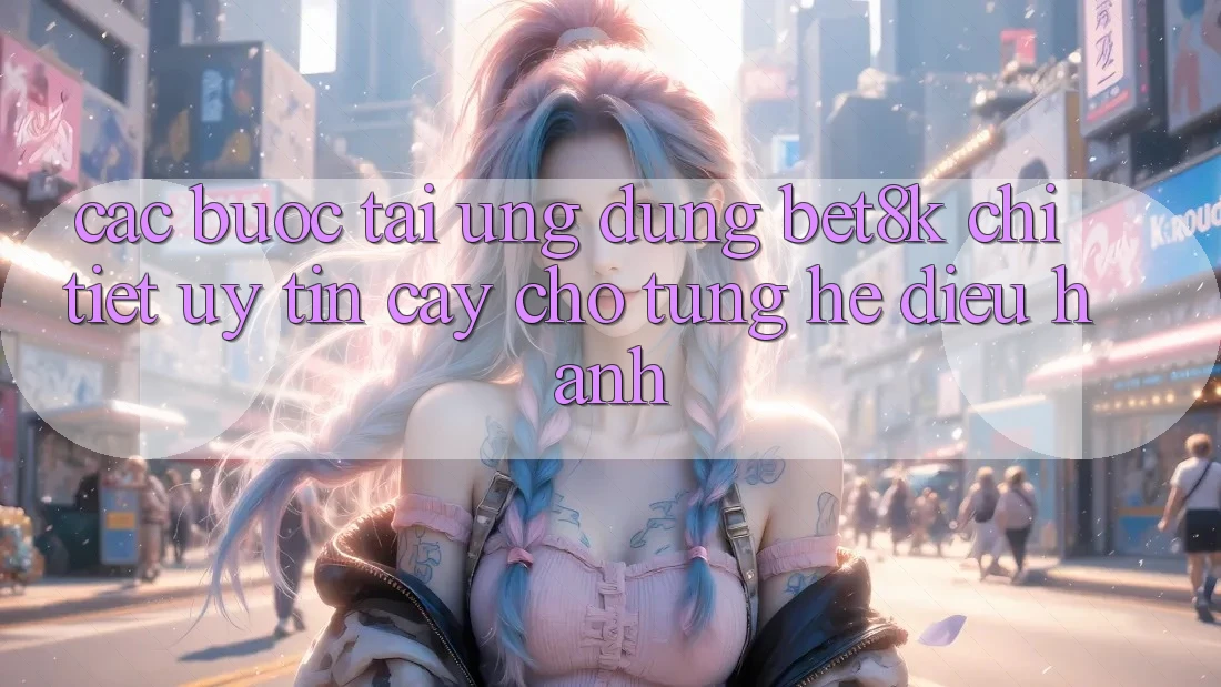 Các bước Tải Ứng dụng Bet8k Chi Tiết, Uy tín cậy Cho Từng Hệ Điều Hành