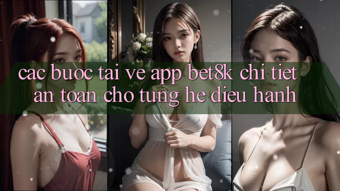 Các bước Tải về App Bet8k Chi Tiết, An Toàn Cho Từng Hệ Điều Hành