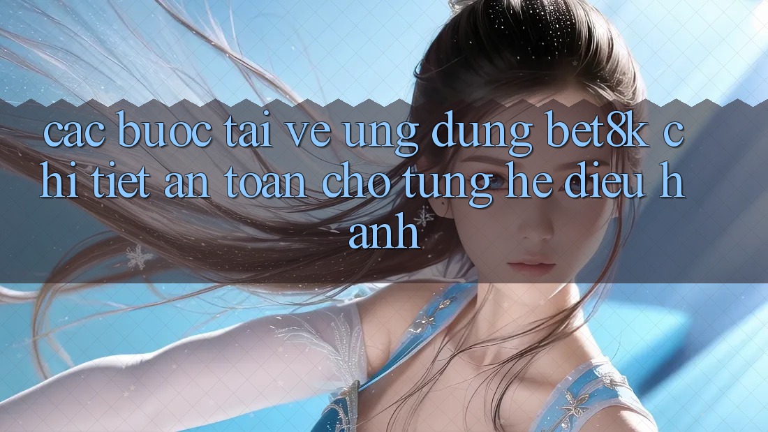 Các bước Tải về Ứng dụng Bet8k Chi Tiết, An Toàn Cho Từng Hệ Điều Hành Các bước Tải về Ứng dụng Bet8k Chi Tiết, An Toàn Cho Từng Hệ Điều Hành