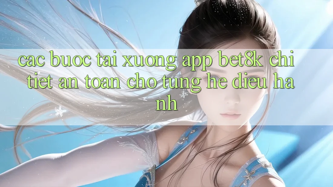 Các bước Tải xuống App Bet8k Chi Tiết, An Toàn Cho Từng Hệ Điều Hành Các bước Tải xuống App Bet8k Chi Tiết, An Toàn Cho Từng Hệ Điều Hành