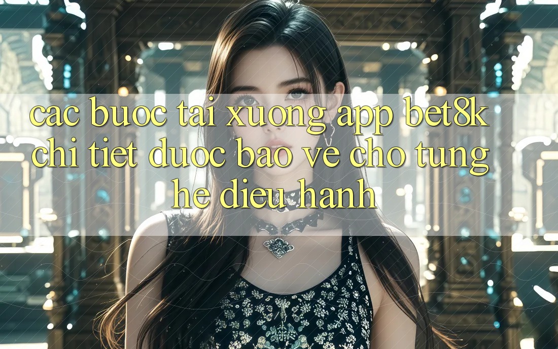 Các bước Tải xuống App Bet8k Chi Tiết, Được bảo vệ Cho Từng Hệ Điều Hành Các bước Tải xuống App Bet8k Chi Tiết, Được bảo vệ Cho Từng Hệ Điều Hành
