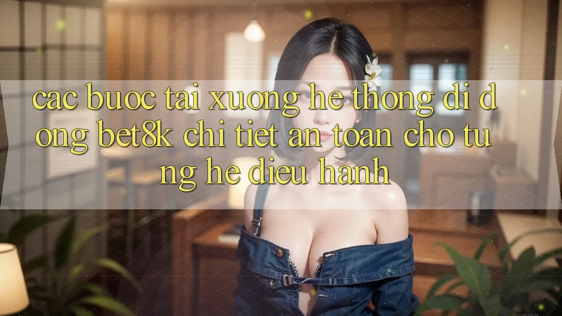Các bước Tải xuống Hệ thống di động Bet8k Chi Tiết, An Toàn Cho Từng Hệ Điều Hành Các bước Tải xuống Hệ thống di động Bet8k Chi Tiết, An Toàn Cho Từng Hệ Điều Hành
