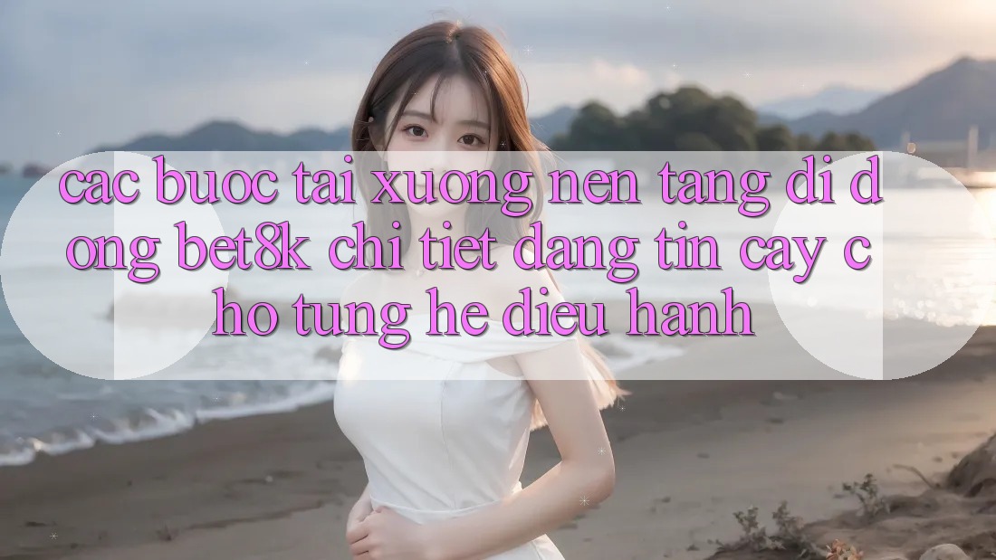 Các bước Tải xuống Nền tảng di động Bet8k Chi Tiết, Đáng tin cậy Cho Từng Hệ Điều Hành Các bước Tải xuống Nền tảng di động Bet8k Chi Tiết, Đáng tin cậy Cho Từng Hệ Điều Hành
