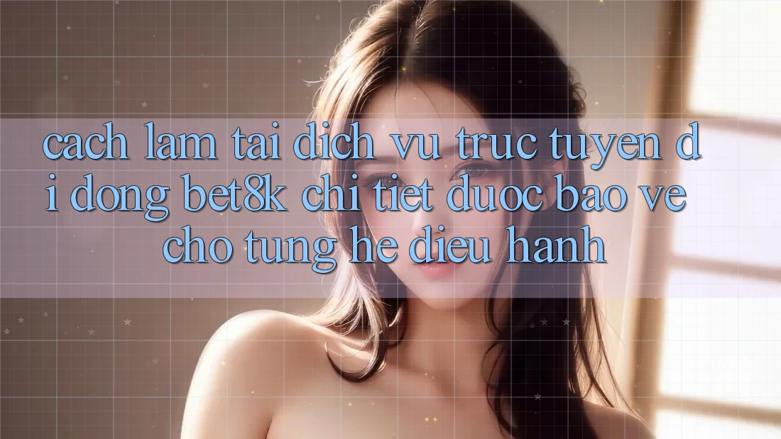 Cách làm Tải Dịch vụ trực tuyến di động Bet8k Chi Tiết, Được bảo vệ Cho Từng Hệ Điều Hành Cách làm Tải Dịch vụ trực tuyến di động Bet8k Chi Tiết, Được bảo vệ Cho Từng Hệ Điều Hành